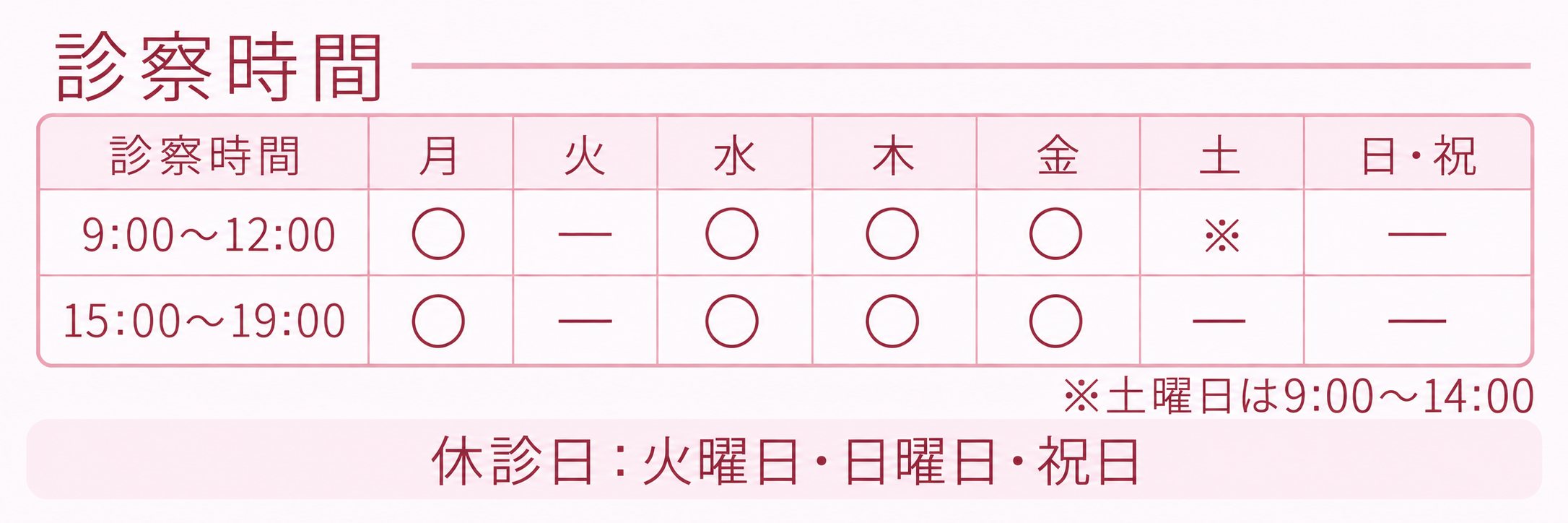 診察時間：月・水・木・金曜日は9:00〜12:00、15:00〜19:00。土曜日は9:00〜14:00。休診日：火曜日・日曜日・祝日。
